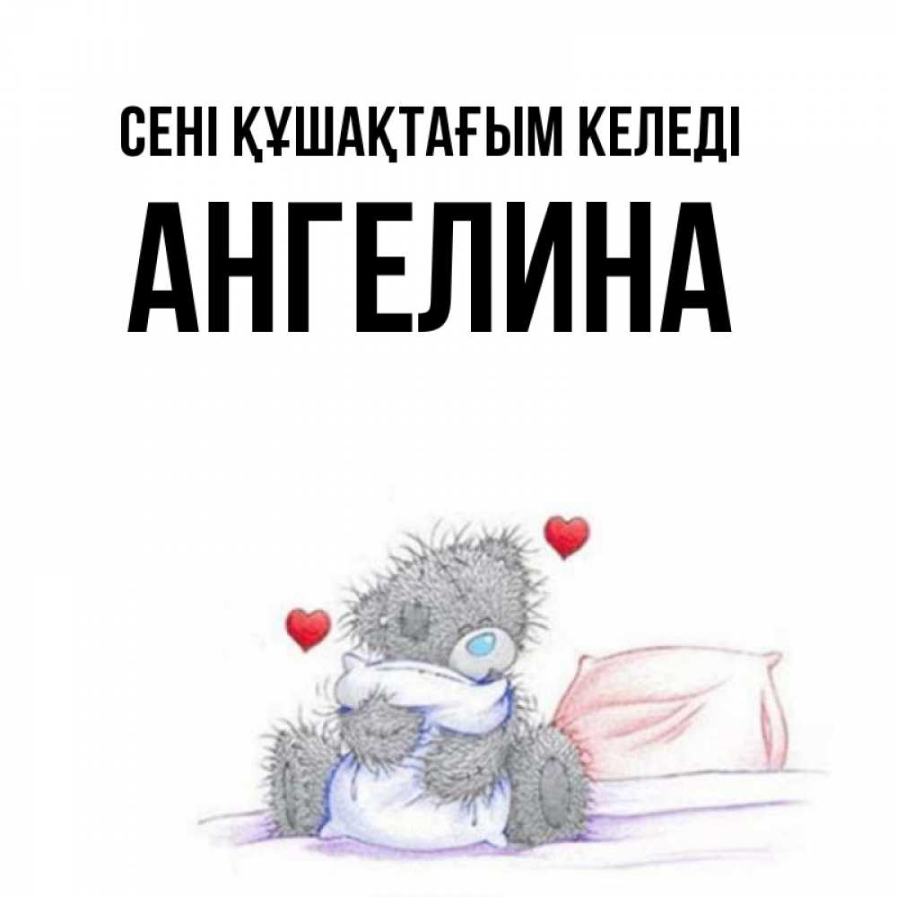 Күн сайын ашық хат с именем, Ангелина сені құшақтағым келеді сердечки мишка Тедди и кроватка Онлайн тегін жүктеп алу тілектері бар керемет карта 