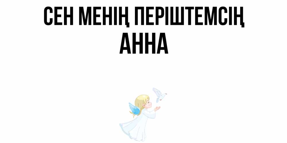 Күн сайын ашық хат с именем, Анна Сен менің періштемсің ангел, голубь Онлайн тегін жүктеп алу тілектері бар керемет карта 