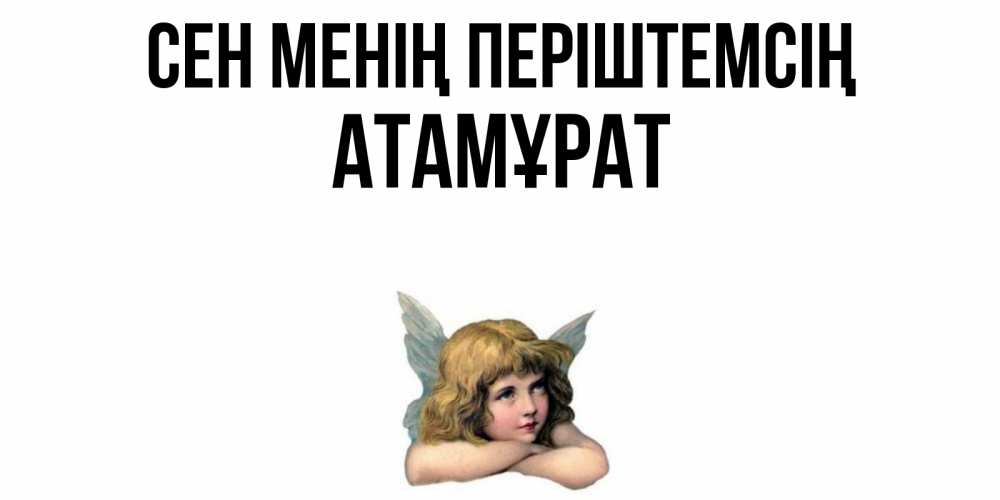 Күн сайын ашық хат с именем, Атамұрат Сен менің періштемсің ангел Онлайн тегін жүктеп алу тілектері бар керемет карта 