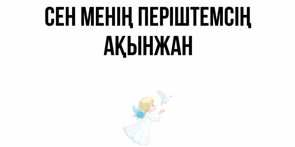 Күн сайын ашық хат с именем, Ақынжан Сен менің періштемсің ангел, голубь Онлайн тегін жүктеп алу тілектері бар керемет карта 