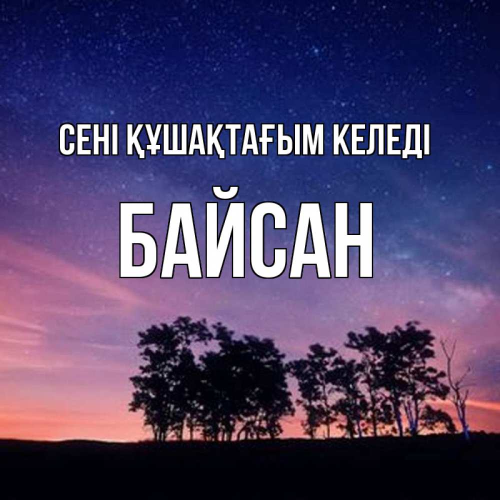 Күн сайын ашық хат с именем, Байсан сені құшақтағым келеді силуэты деревьев Онлайн тегін жүктеп алу тілектері бар керемет карта 
