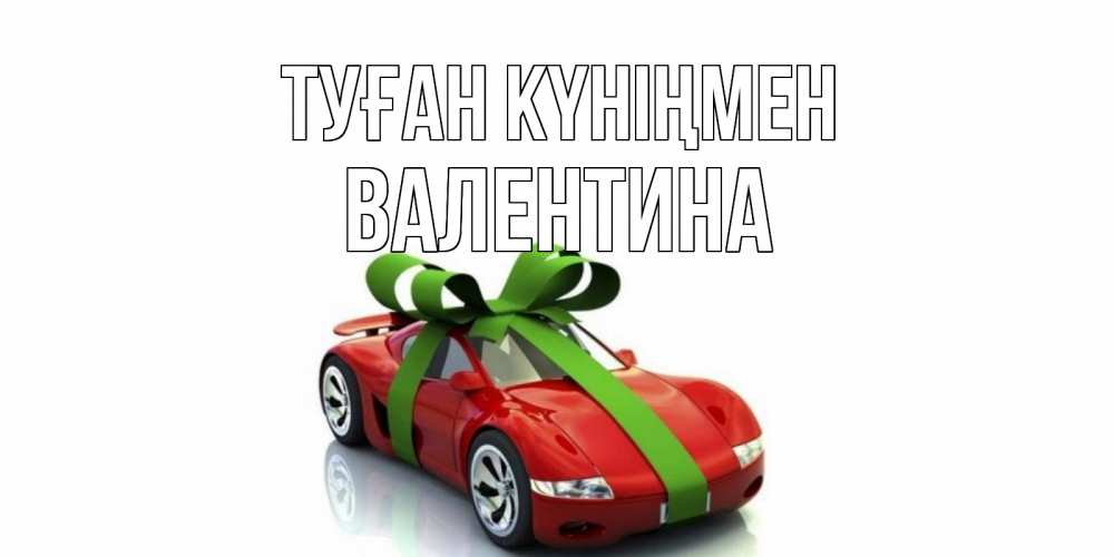 Күн сайын ашық хат с именем, Валентина Туған күніңмен машина, бантик Онлайн тегін жүктеп алу тілектері бар керемет карта 