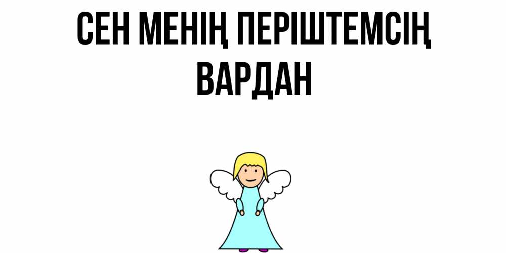 Күн сайын ашық хат с именем, Вардан Сен менің періштемсің ангел Онлайн тегін жүктеп алу тілектері бар керемет карта 