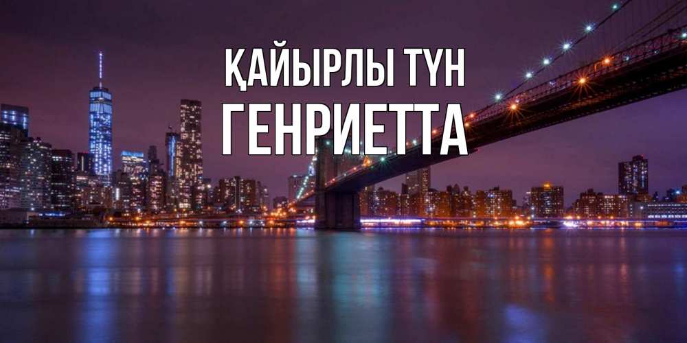 Күн сайын ашық хат с именем, Генриетта Қайырлы түн ночной мост Онлайн тегін жүктеп алу тілектері бар керемет карта 