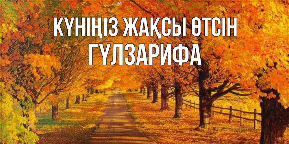 Күн сайын ашық хат с именем, ГҮЛЗАРИФА Күніңіз жақсы өтсін деревья с осенними листьями Онлайн тегін жүктеп алу тілектері бар керемет карта 