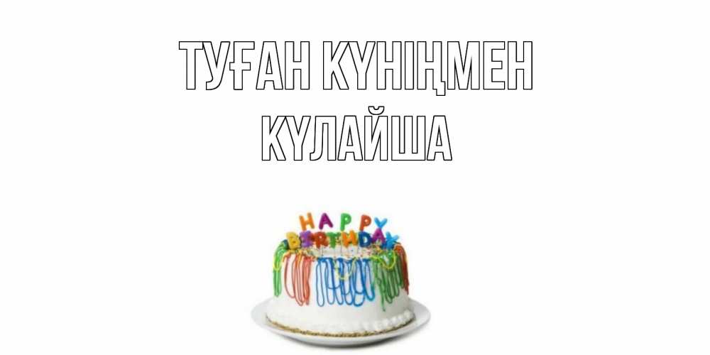 Күн сайын ашық хат с именем, КҮЛАЙША Туған күніңмен Тортик Онлайн тегін жүктеп алу тілектері бар керемет карта 