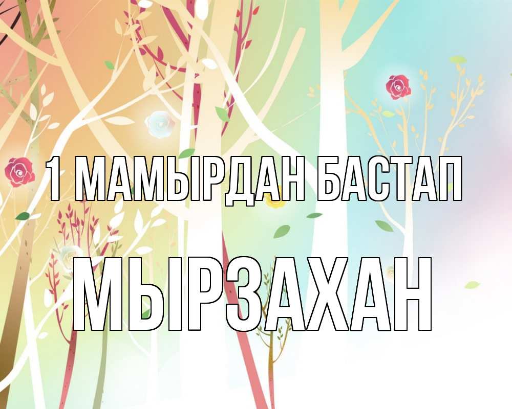 Күн сайын ашық хат с именем, Мырзахан 1 мамырдан бастап С 1 мая 1 Онлайн тегін жүктеп алу тілектері бар керемет карта 