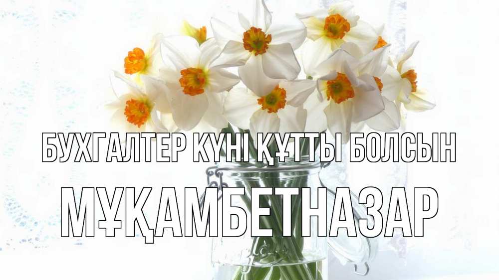 Күн сайын ашық хат с именем, Мұқамбетназар бухгалтер күні құтты болсын с днем бухгалтера Онлайн тегін жүктеп алу тілектері бар керемет карта 