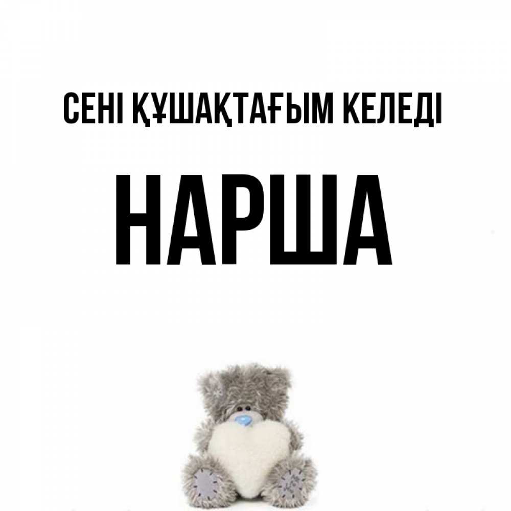 Күн сайын ашық хат с именем, НАРША сені құшақтағым келеді медвежонок с сердечком белого цвета Онлайн тегін жүктеп алу тілектері бар керемет карта 