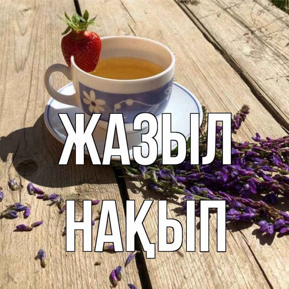 Күн сайын ашық хат с именем, НАҚЫП Жазыл чай Онлайн тегін жүктеп алу тілектері бар керемет карта 