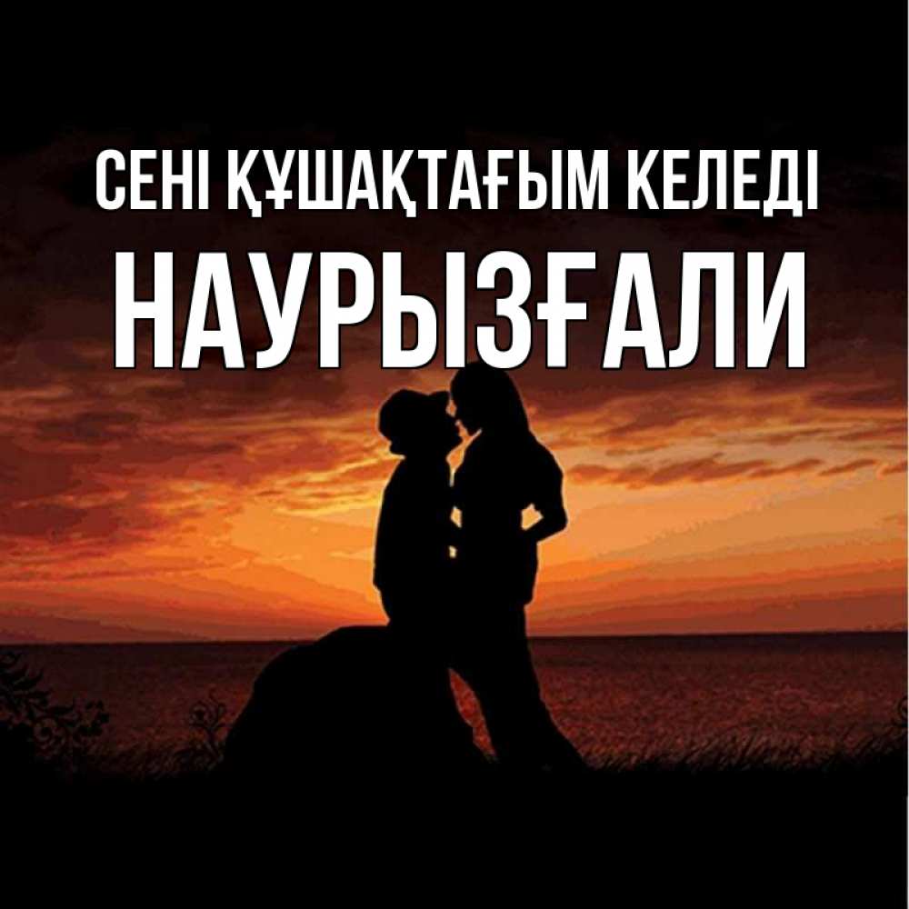 Күн сайын ашық хат с именем, Наурызғали сені құшақтағым келеді парень и девушка и оранжевое небо Онлайн тегін жүктеп алу тілектері бар керемет карта 