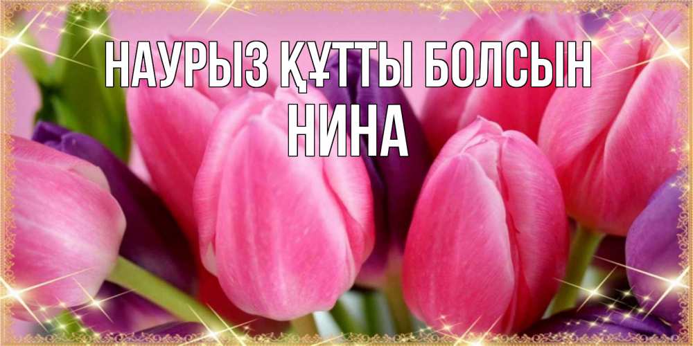 Күн сайын ашық хат с именем, Нина Наурыз құтты болсын тюльпаны для женщины на международный женский день Онлайн тегін жүктеп алу тілектері бар керемет карта 