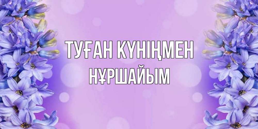Күн сайын ашық хат с именем, НҰРШАЙЫМ Туған күніңмен открытка с сиренью Онлайн тегін жүктеп алу тілектері бар керемет карта 