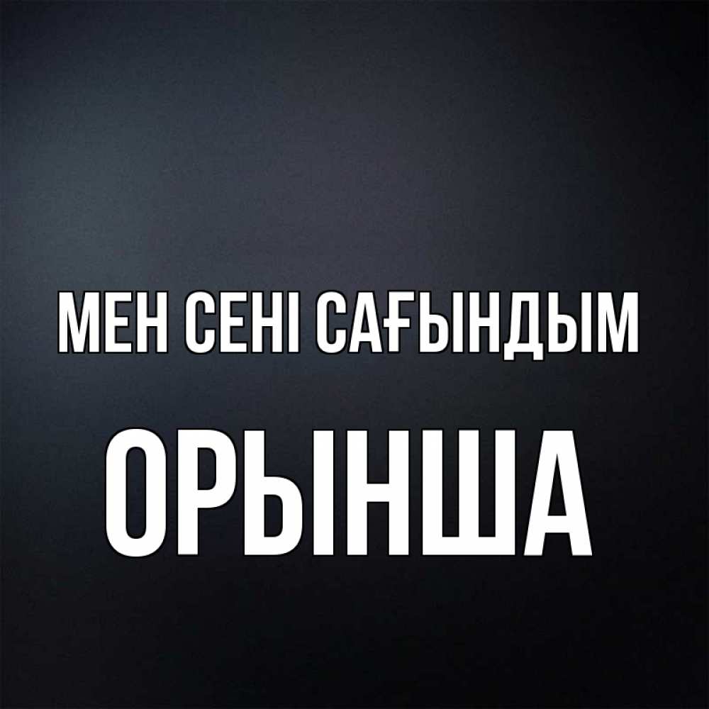 Күн сайын ашық хат с именем, ОРЫНША Мен сені сағындым с подписью Онлайн тегін жүктеп алу тілектері бар керемет карта 