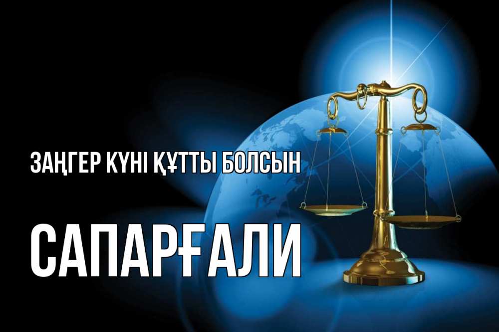 Күн сайын ашық хат с именем, САПАРҒАЛИ Заңгер күні құтты болсын с днем юриста Онлайн тегін жүктеп алу тілектері бар керемет карта 