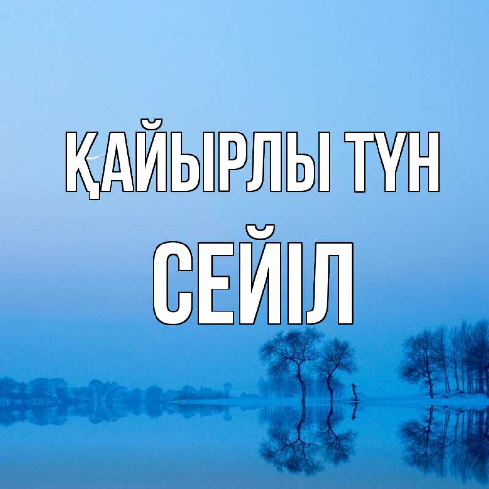 Күн сайын ашық хат с именем, СЕЙІЛ Қайырлы түн весна Онлайн тегін жүктеп алу тілектері бар керемет карта 