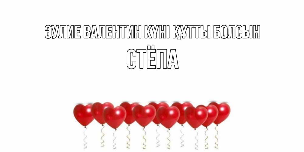 Күн сайын ашық хат с именем, Стёпа Әулие Валентин күні құтты болсын Поздравляю с днем всех влюбленных тебя моя родная Онлайн тегін жүктеп алу тілектері бар керемет карта 