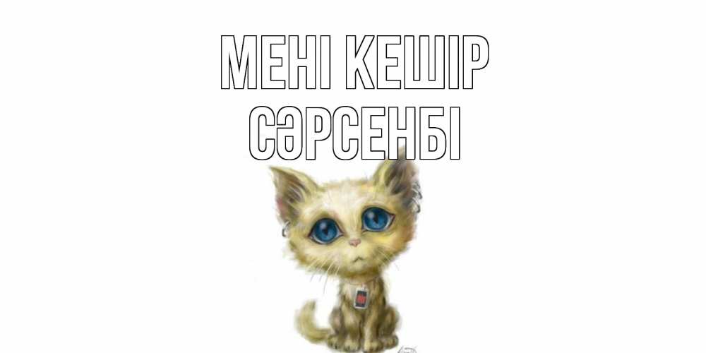 Күн сайын ашық хат с именем, СӘРСЕНБІ Мені кешір прости меня открытка с котиком Онлайн тегін жүктеп алу тілектері бар керемет карта 