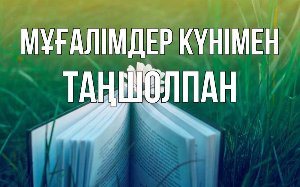 Күн сайын ашық хат с именем, ТАҢШОЛПАН Мұғалімдер күнімен с днем учителя Онлайн тегін жүктеп алу тілектері бар керемет карта 