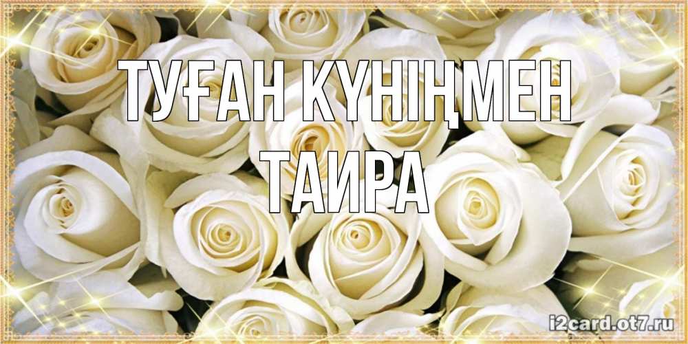 Күн сайын ашық хат с именем, Таира Туған күніңмен открытка с белыми розами. большой букет белых роз Онлайн тегін жүктеп алу тілектері бар керемет карта 