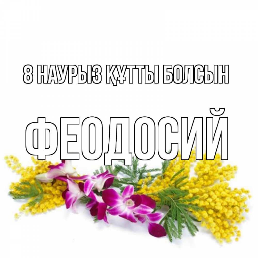 Күн сайын ашық хат с именем, Феодосий 8 наурыз құтты болсын открытка на международный женский день с цветами  1 Онлайн тегін жүктеп алу тілектері бар керемет карта 