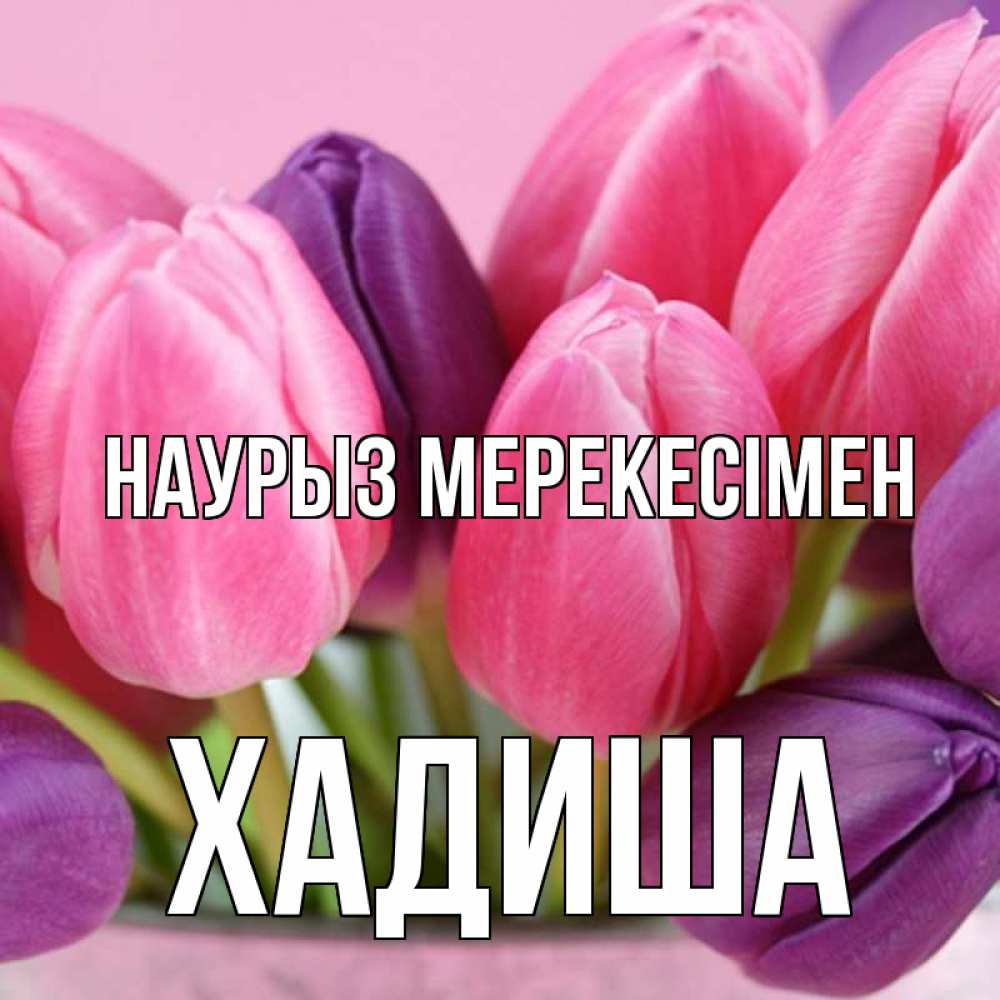 Күн сайын ашық хат с именем, ХАДИША Наурыз мерекесімен маме 1 Онлайн тегін жүктеп алу тілектері бар керемет карта 