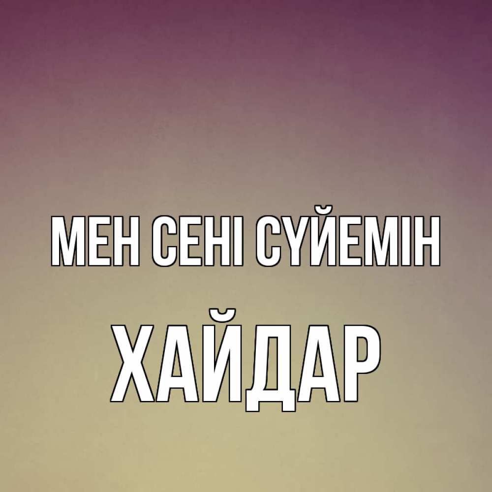 Күн сайын ашық хат с именем, ХАЙДАР Мен сені сүйемін для любимой Онлайн тегін жүктеп алу тілектері бар керемет карта 