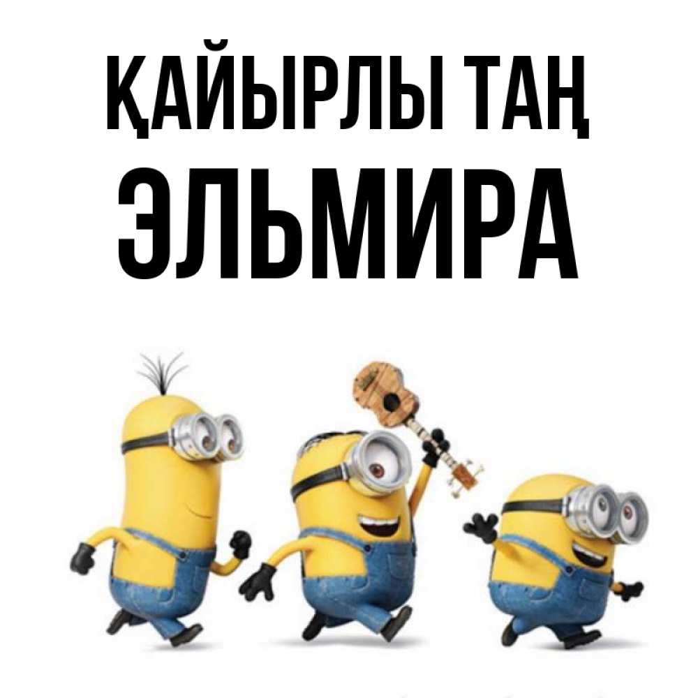 Күн сайын ашық хат с именем, Эльмира Қайырлы таң миньоны и прекрасное утро Онлайн тегін жүктеп алу тілектері бар керемет карта 