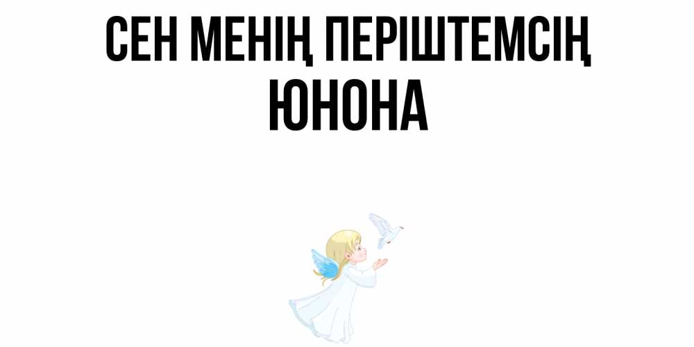 Күн сайын ашық хат с именем, Юнона Сен менің періштемсің ангел, голубь Онлайн тегін жүктеп алу тілектері бар керемет карта 