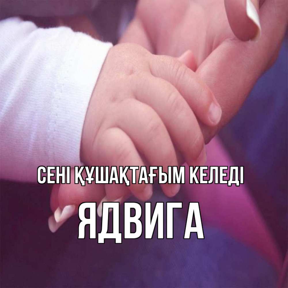Күн сайын ашық хат с именем, Ядвига сені құшақтағым келеді мама с ребенком Онлайн тегін жүктеп алу тілектері бар керемет карта 