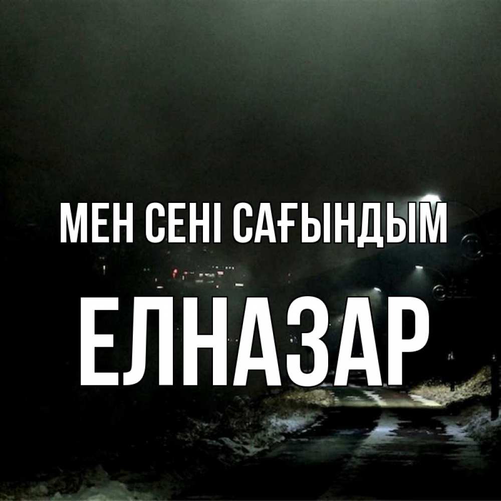 Күн сайын ашық хат с именем, Елназар Мен сені сағындым окраина города Онлайн тегін жүктеп алу тілектері бар керемет карта 