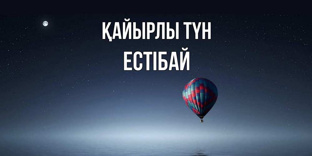 Күн сайын ашық хат с именем, Естібай Қайырлы түн ночная открытка Онлайн тегін жүктеп алу тілектері бар керемет карта 