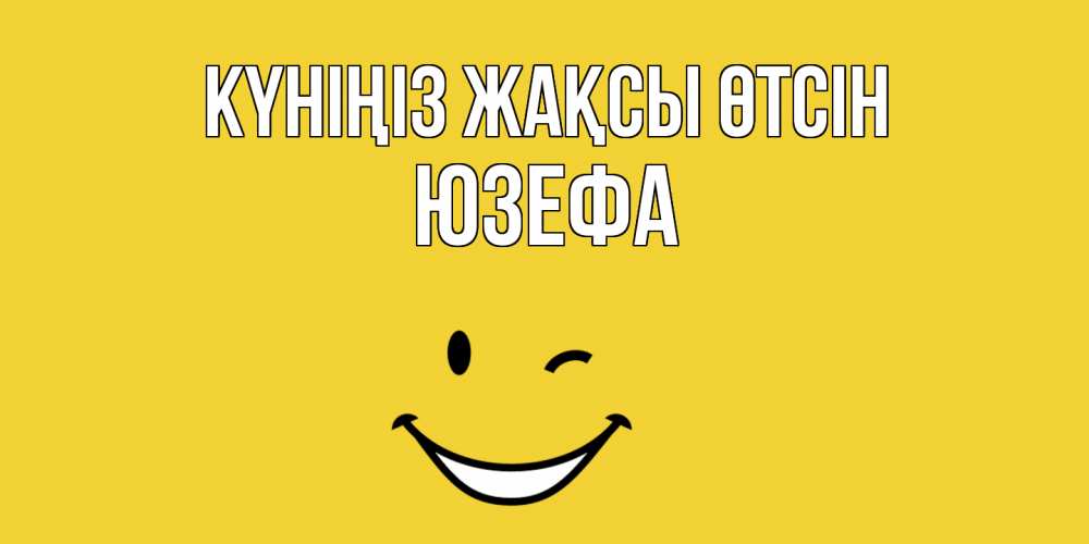 Күн сайын ашық хат с именем, Юзефа Күніңіз жақсы өтсін позитивного дня Онлайн тегін жүктеп алу тілектері бар керемет карта 