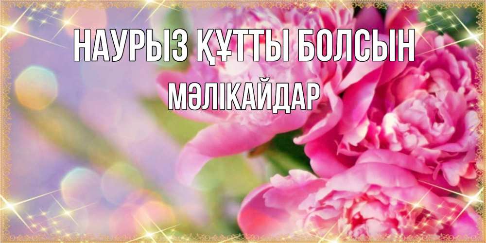 Күн сайын ашық хат с именем, МӘЛІКАЙДАР Наурыз құтты болсын красивые открытки с текстом для любимых дам Онлайн тегін жүктеп алу тілектері бар керемет карта 