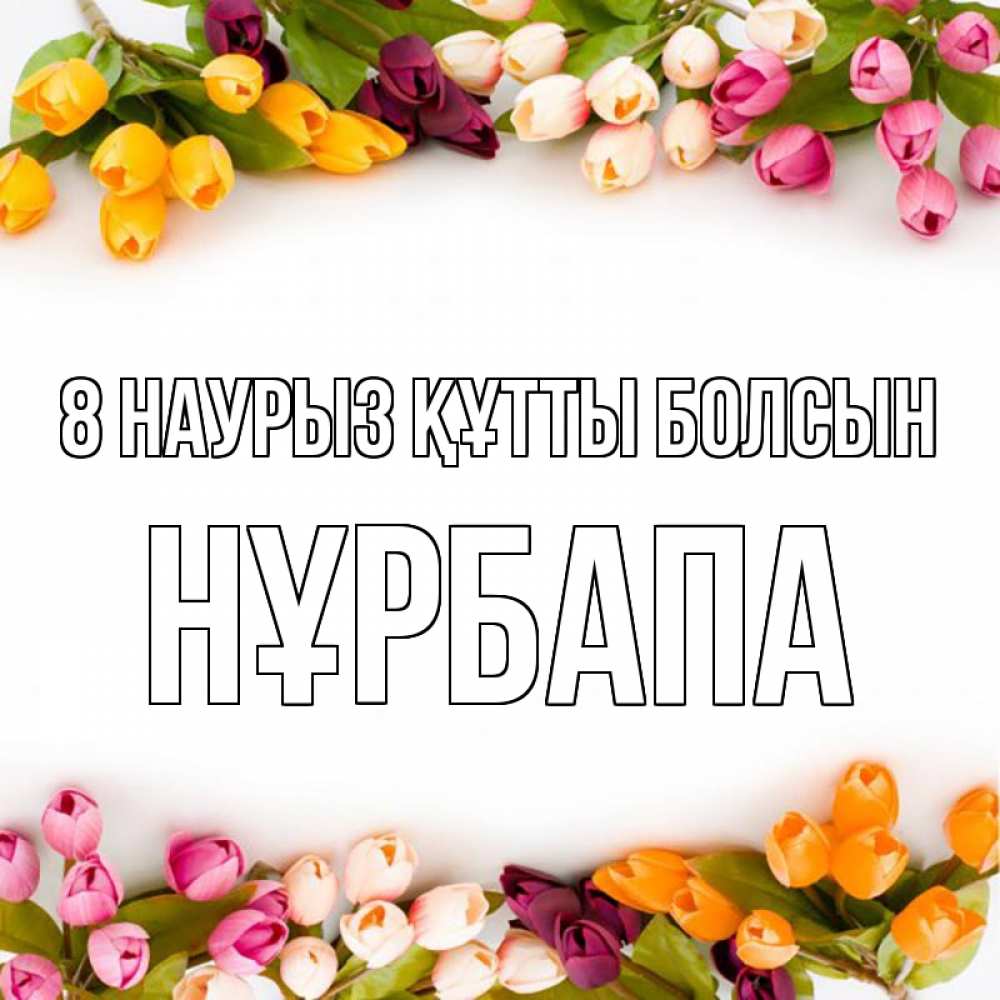 Күн сайын ашық хат с именем, НҰРБАПА 8 наурыз құтты болсын весна март Онлайн тегін жүктеп алу тілектері бар керемет карта 