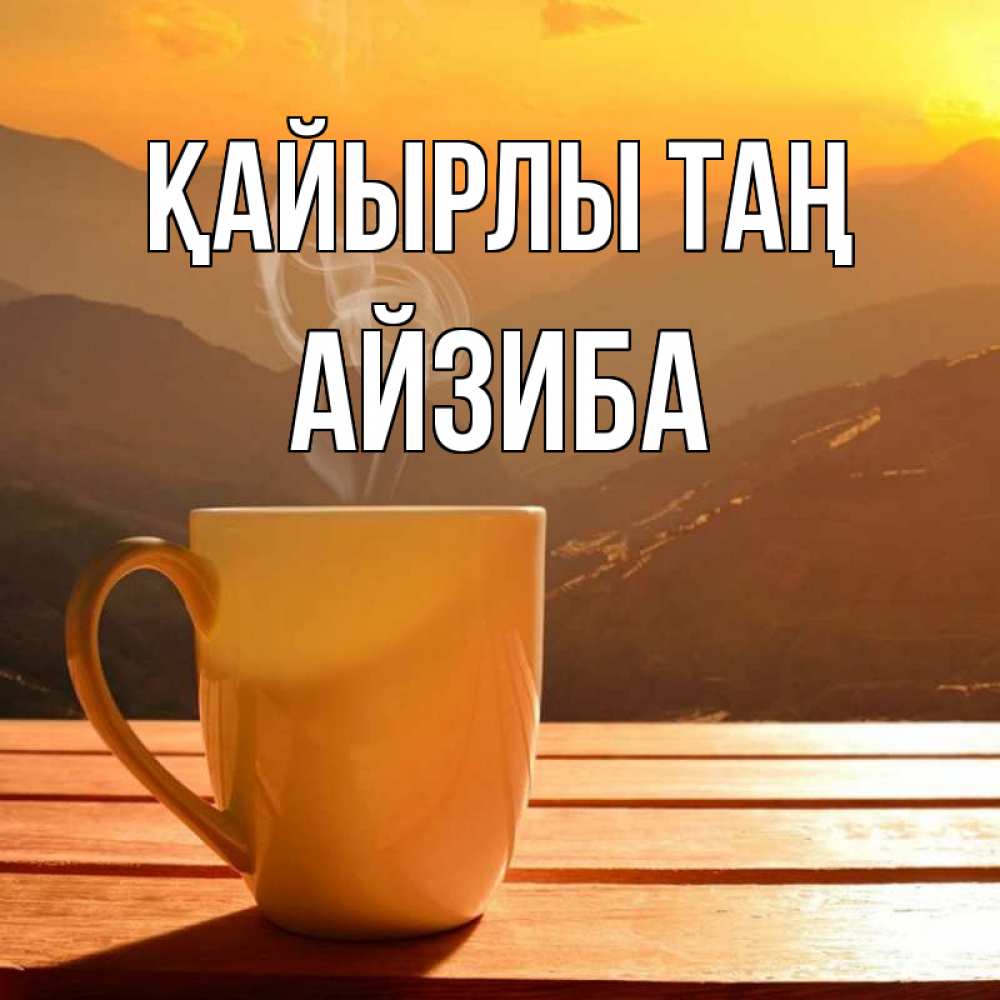 Күн сайын ашық хат с именем, АЙЗИБА Қайырлы таң кофе в горах Онлайн тегін жүктеп алу тілектері бар керемет карта 