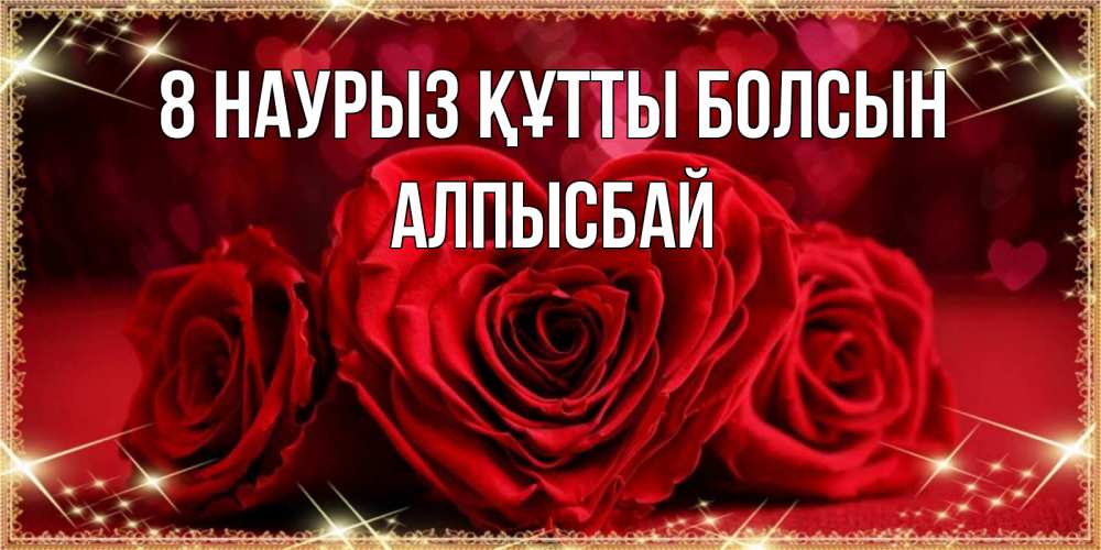 Күн сайын ашық хат с именем, Алпысбай 8 наурыз құтты болсын три красные розы Онлайн тегін жүктеп алу тілектері бар керемет карта 