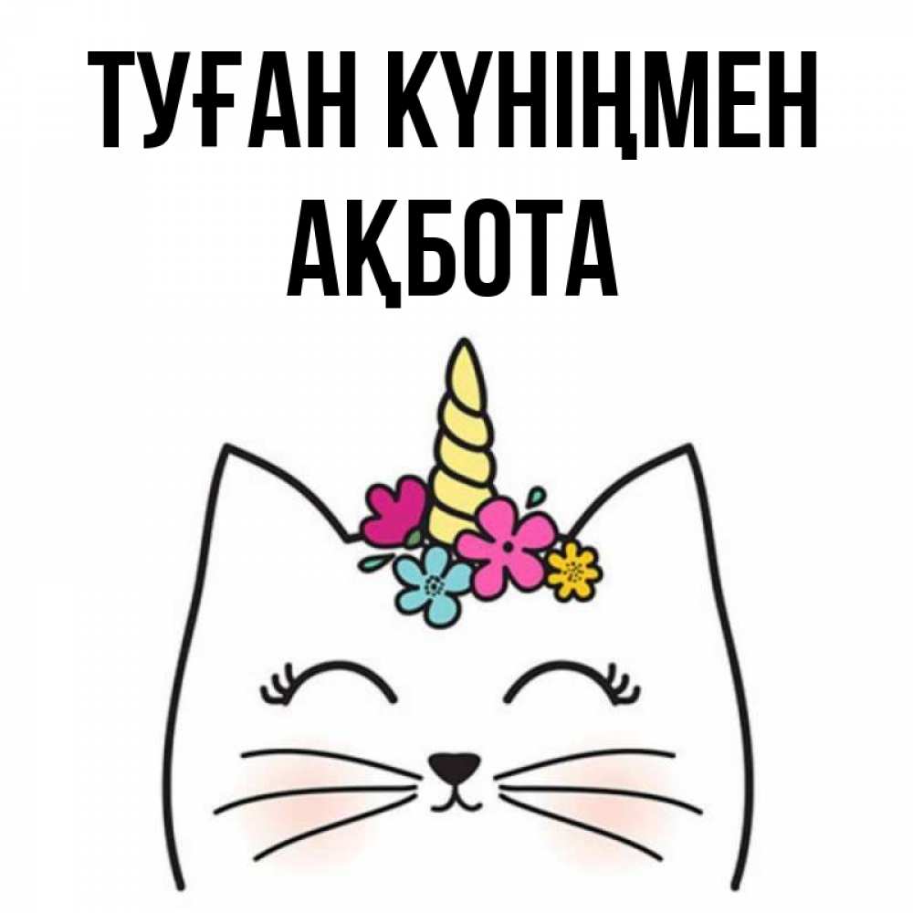 Күн сайын ашық хат с именем, Ақбота Туған күніңмен милый кот с одним рожком Онлайн тегін жүктеп алу тілектері бар керемет карта 