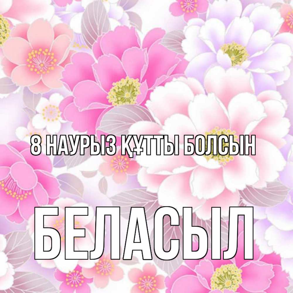 Күн сайын ашық хат с именем, Беласыл 8 наурыз құтты болсын для женщин Онлайн тегін жүктеп алу тілектері бар керемет карта 