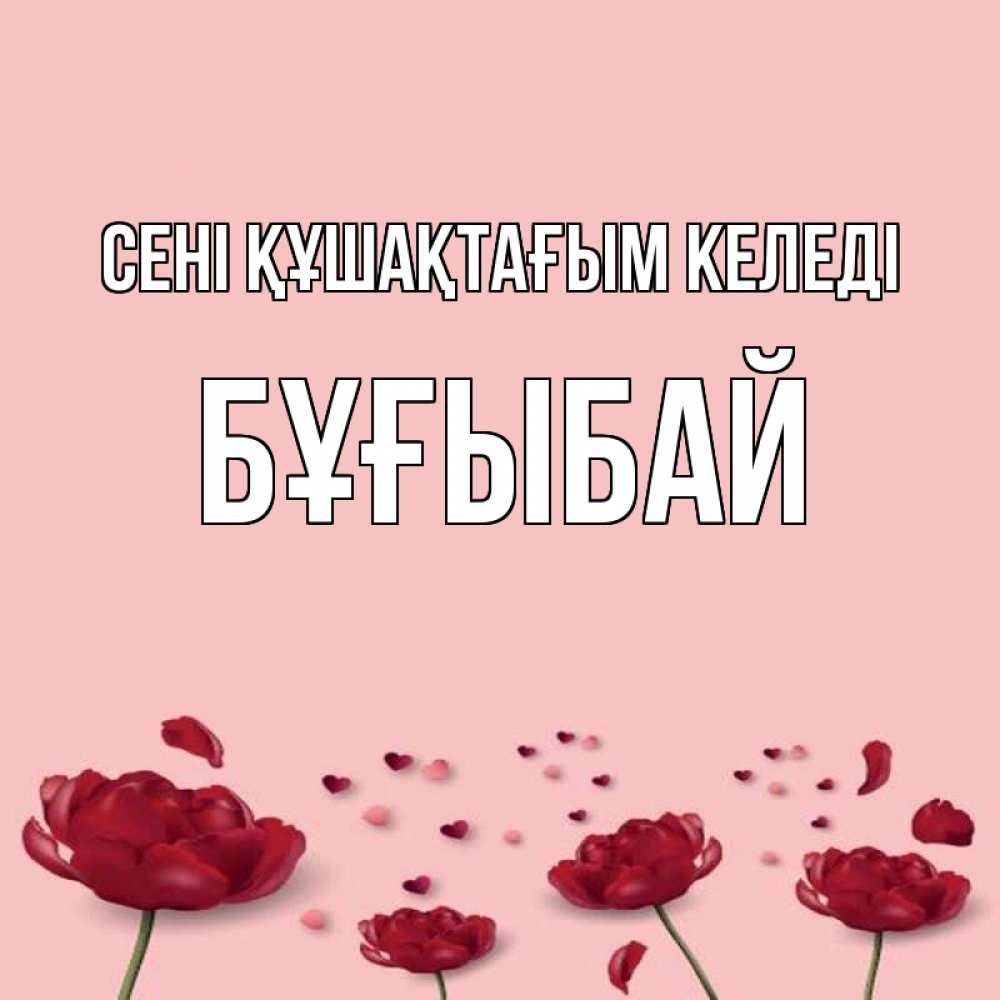 Күн сайын ашық хат с именем, Бұғыбай сені құшақтағым келеді бесплатно Онлайн тегін жүктеп алу тілектері бар керемет карта 