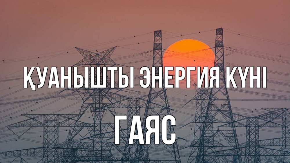 Күн сайын ашық хат с именем, Гаяс Қуанышты энергия күні Закат, энергетика Онлайн тегін жүктеп алу тілектері бар керемет карта 