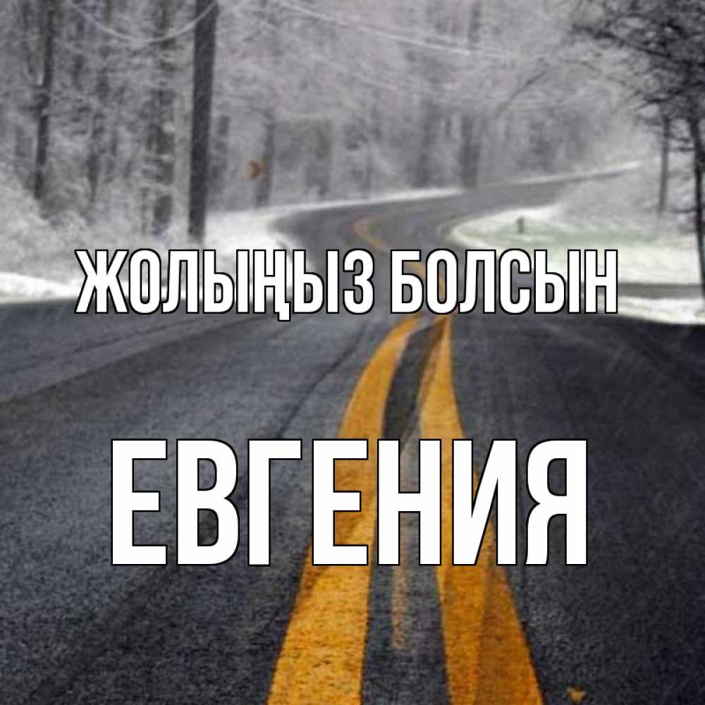 Күн сайын ашық хат с именем, Евгения Жолыңыз болсын хорошего вам путешествия Онлайн тегін жүктеп алу тілектері бар керемет карта 