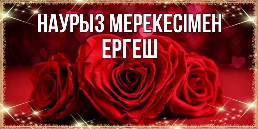 Күн сайын ашық хат с именем, Ергеш Наурыз мерекесімен три красные розы Онлайн тегін жүктеп алу тілектері бар керемет карта 