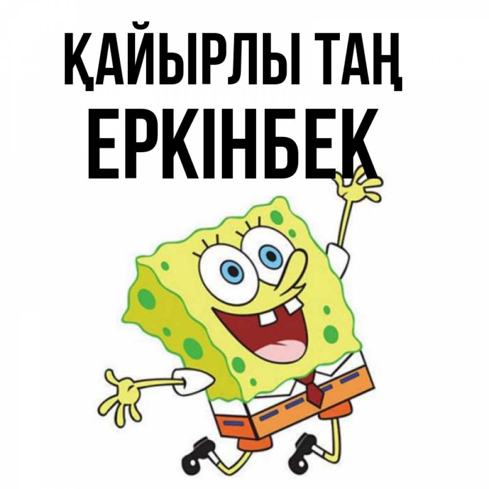 Күн сайын ашық хат с именем, Еркінбек Қайырлы таң улыбающийся спанч Боб Онлайн тегін жүктеп алу тілектері бар керемет карта 