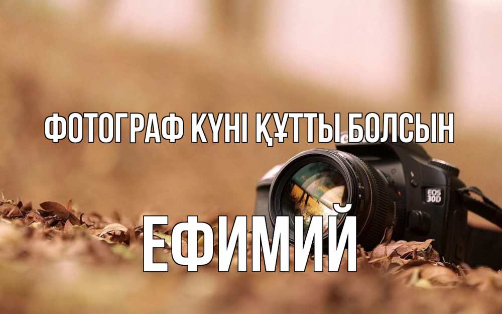 Күн сайын ашық хат с именем, Ефимий Фотограф күні құтты болсын с днем фотографа Онлайн тегін жүктеп алу тілектері бар керемет карта 