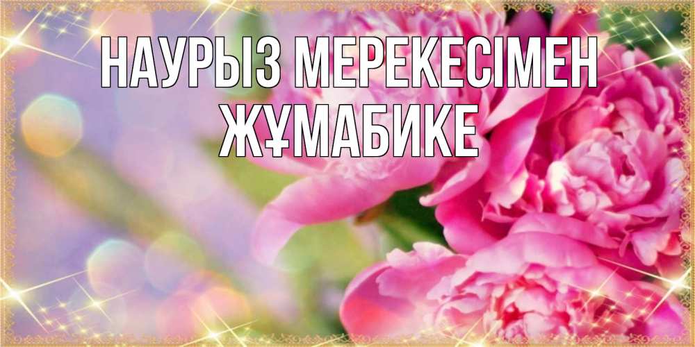 Күн сайын ашық хат с именем, ЖҰМАБИКЕ Наурыз мерекесімен красивые открытки с текстом для любимых дам Онлайн тегін жүктеп алу тілектері бар керемет карта 