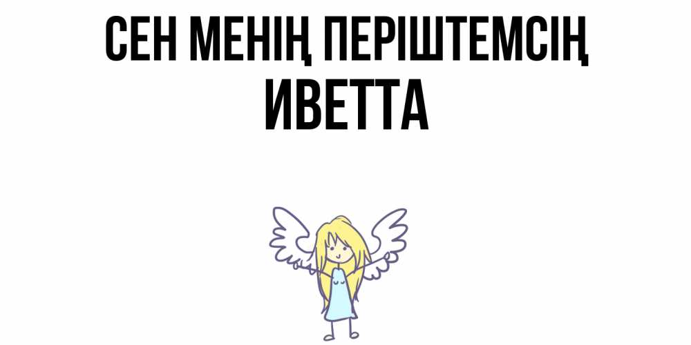 Күн сайын ашық хат с именем, Иветта Сен менің періштемсің ангел Онлайн тегін жүктеп алу тілектері бар керемет карта 