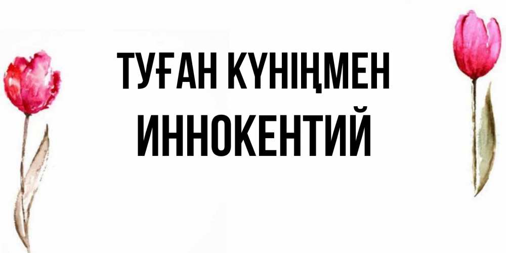 Күн сайын ашық хат с именем, Иннокентий Туған күніңмен открытки акварелью с цветами Онлайн тегін жүктеп алу тілектері бар керемет карта 