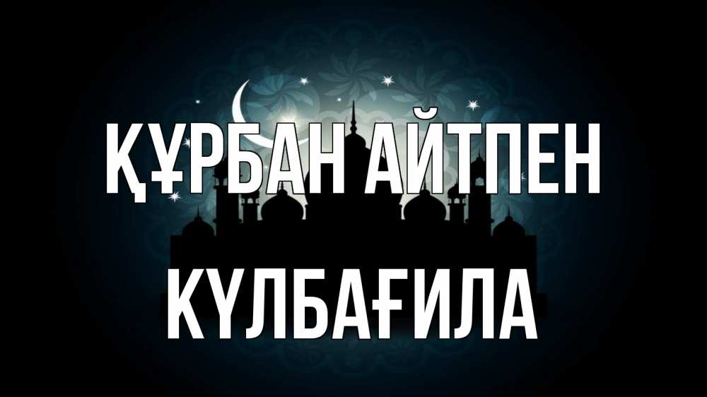 Күн сайын ашық хат с именем, КҮЛБАҒИЛА Құрбан айтпен мечеть Онлайн тегін жүктеп алу тілектері бар керемет карта 