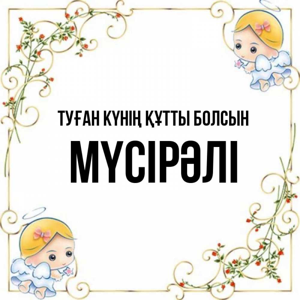 Күн сайын ашық хат с именем, МҮСІРӘЛІ Туған күнің құтты болсын девочки ангелы Онлайн тегін жүктеп алу тілектері бар керемет карта 